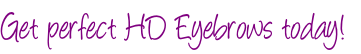 Get perfect HD Eyebrows today!
